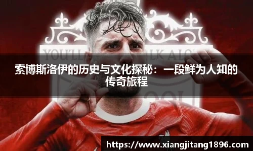 索博斯洛伊的历史与文化探秘：一段鲜为人知的传奇旅程