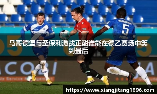 马哥德堡与圣保利激战正酣谁能在德乙赛场中笑到最后