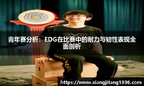 青年赛分析：EDG在比赛中的耐力与韧性表现全面剖析