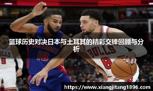 篮球历史对决日本与土耳其的精彩交锋回顾与分析